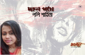 Read more about the article দহন পথে/ পলি শাহীনা। 