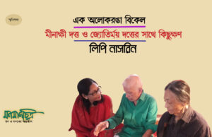 Read more about the article এক অলোকরঙা বিকেল- মীনাক্ষী দত্ত ও জ্যোতির্ময় দত্তের সাথে কিছুক্ষণ> লিপি নাসরিন 