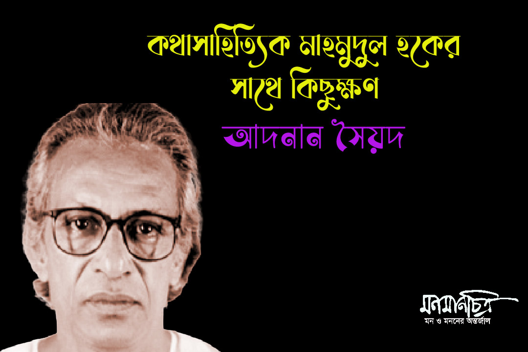 Read more about the article কথাসাহিত্যিক মাহমুদুল হকের সঙ্গে কিছুক্ষণ || আদনান সৈয়দ