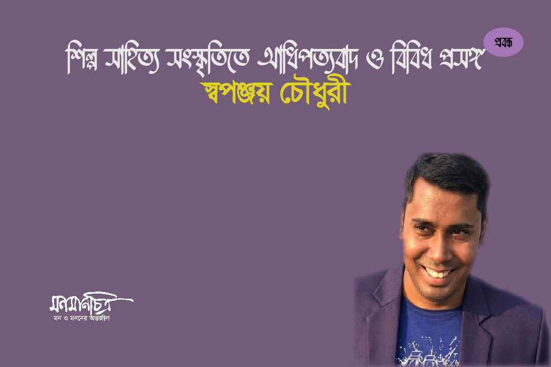 Read more about the article শিল্প সাহিত্য সংস্কৃতিতে আধিপত্যবাদ ও বিবিধ প্রসঙ্গ || স্বপঞ্জয় চৌধুরী