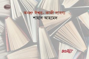 Read more about the article অনশ্রু ঈশ্বর: কাজী লাবণ্য || শাহাব আহমেদ