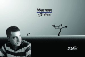 Read more about the article শিশির আজমঃ দুইটি কবিতা